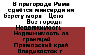 В пригороде Рима сдаётся мансарда на берегу моря › Цена ­ 1 200 - Все города Недвижимость » Недвижимость за границей   . Приморский край,Владивосток г.